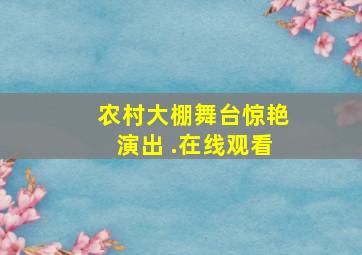 农村大棚舞台惊艳演出 .在线观看